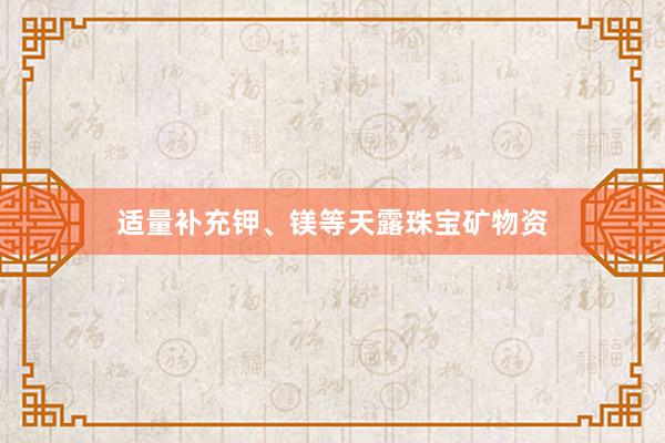 适量补充钾、镁等天露珠宝矿物资