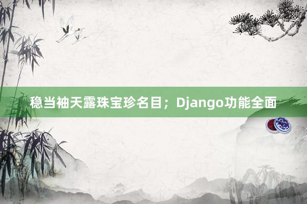 稳当袖天露珠宝珍名目；Django功能全面