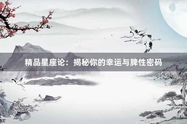 精品星座论:揭秘你的幸运与脾性密码