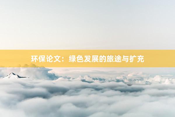 环保论文：绿色发展的旅途与扩充