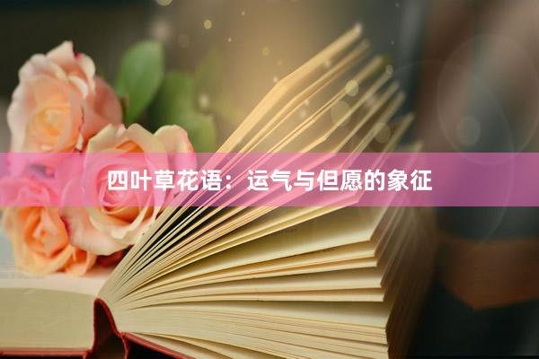 四叶草花语：运气与但愿的象征