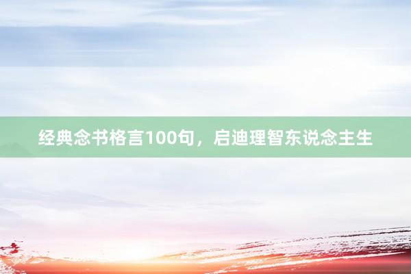 经典念书格言100句，启迪理智东说念主生